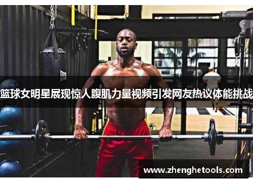 篮球女明星展现惊人腹肌力量视频引发网友热议体能挑战