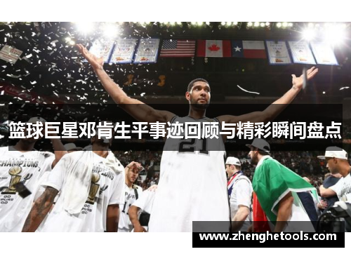 篮球巨星邓肯生平事迹回顾与精彩瞬间盘点