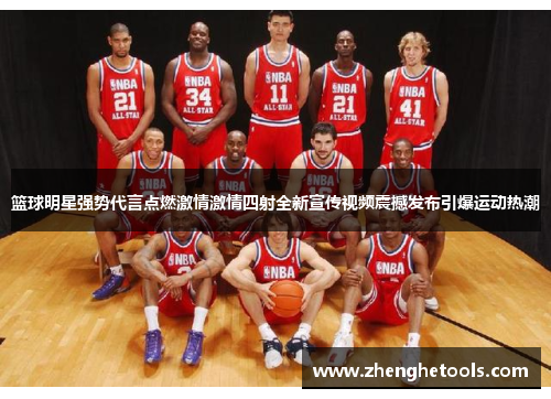 篮球明星强势代言点燃激情激情四射全新宣传视频震撼发布引爆运动热潮
