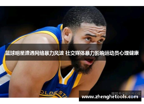 篮球明星遭遇网络暴力风波 社交媒体暴力影响运动员心理健康