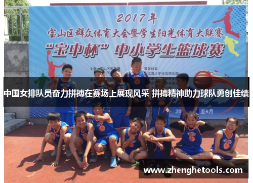 中国女排队员奋力拼搏在赛场上展现风采 拼搏精神助力球队勇创佳绩